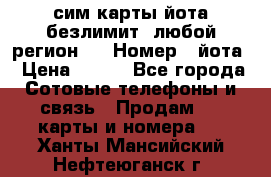 сим-карты йота безлимит (любой регион ) › Номер ­ йота › Цена ­ 900 - Все города Сотовые телефоны и связь » Продам sim-карты и номера   . Ханты-Мансийский,Нефтеюганск г.